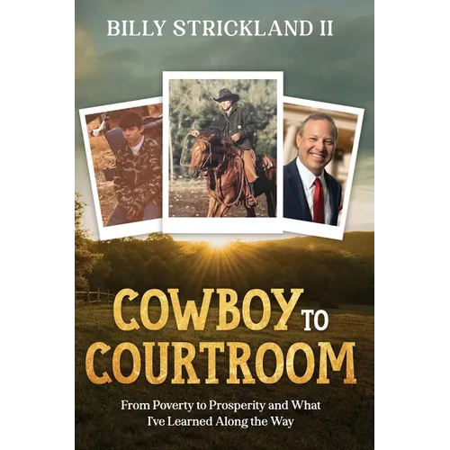 Cowboy to Courtroom: From Poverty to Prosperity and What I've Learned Along the Way
