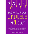 How to Play Ukulele: In 1 Day - The Only 7 Exercises You Need to Learn Ukulele Chords, Ukulele Tabs and Fingerstyle Ukulele Today