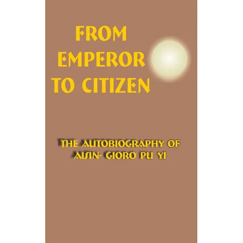 From Emperor to Citizen: The Autobiography of Aisin-Gioro Pu Yi