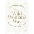 The Wild Woman's Way: Reconnect to Your Body's Wisdom