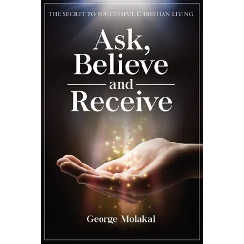 Ask, Believe, and Receive: Spiritual Self-Help Book that Makes Miracles Happen