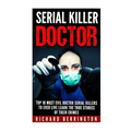 Serial Killer Doctor: Top 10 Most Evil Doctor Serial Killers to Ever Live Learn The True Stories of Their Crimes: Murderer - Criminals Crime