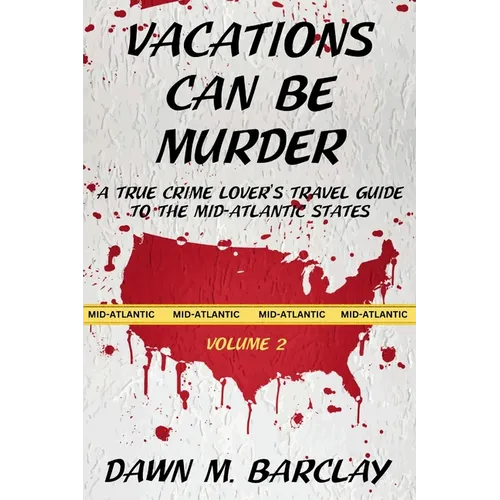 Vacations Can Be Murder: A True Crime Lover's Travel Guide to the Mid-Atlantic States