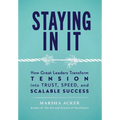 Staying In It: How Great Leaders Transform Tension into Trust, Speed, and Scalable Success
