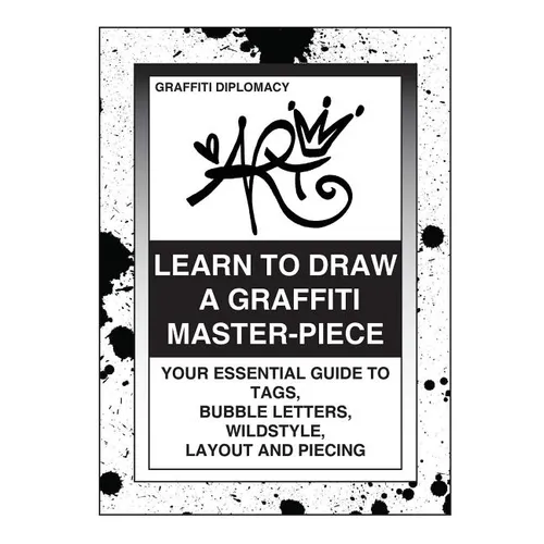 Learn To Draw A Graffiti Master-Piece: Your Essential Guide To Tags, Bubble Letters, Wildstyle, Layout And Piecing