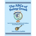The ABCs of Being Greek: An A-Z Journey Through Greek Culture From Athens To Zorba
