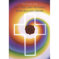 The True and Invisible Rosicrucian Order: An Interpretation of the Rosicrucian Allegory & an Explanation of the Ten Rosicrucian Grades