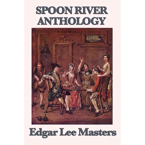 Spoon River Anthology: A Classic Collection of Voices from Small-Town America