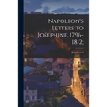 Napoleon's Letters to Josephine, 1796-1812;