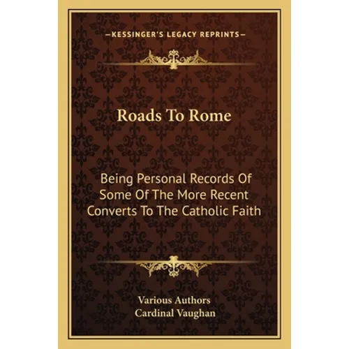 Roads To Rome: Being Personal Records Of Some Of The More Recent Converts To The Catholic Faith