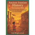 Ancient Iranian History for Curious Kids: Discover the Persian Empire, Zoroastrian Beliefs, Royal Cities, and Legendary Heroes Through Facts, Myths, a