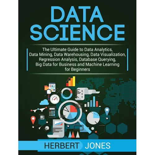 Data Science: The Ultimate Guide to Data Analytics, Data Mining, Data Warehousing, Data Visualization, Regression Analysis, Database Querying, Big Dat