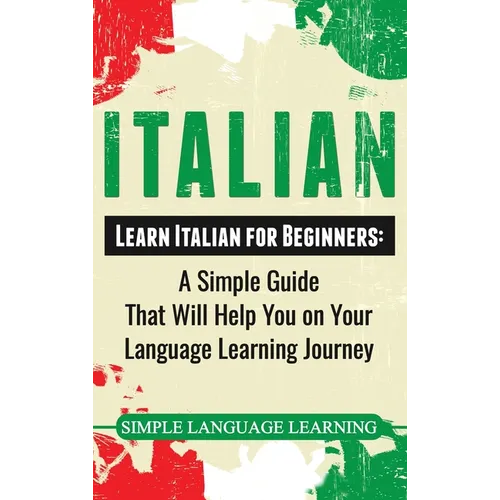 Italian: Learn Italian for Beginners: A Simple Guide that Will Help You on Your Language Learning Journey