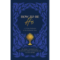 How to Be His: A 33-Day Dedication to Our Eucharistic Jesus