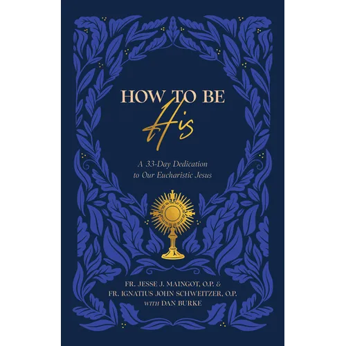 How to Be His: A 33-Day Dedication to Our Eucharistic Jesus