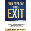 Bulletproof Your Exit: How to Prepare Your Business and Your Family for a Successful Business Exit