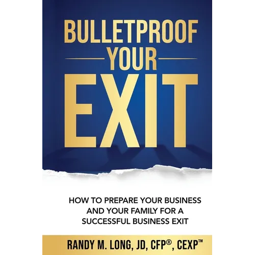 Bulletproof Your Exit: How to Prepare Your Business and Your Family for a Successful Business Exit
