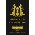Medieval Wisdom for Modern Christians: Finding Authentic Faith in a Forgotten Age with C. S. Lewis