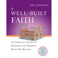 A Well-Built Faith: A Catholic's Guide to Knowing and Sharing What We Believe