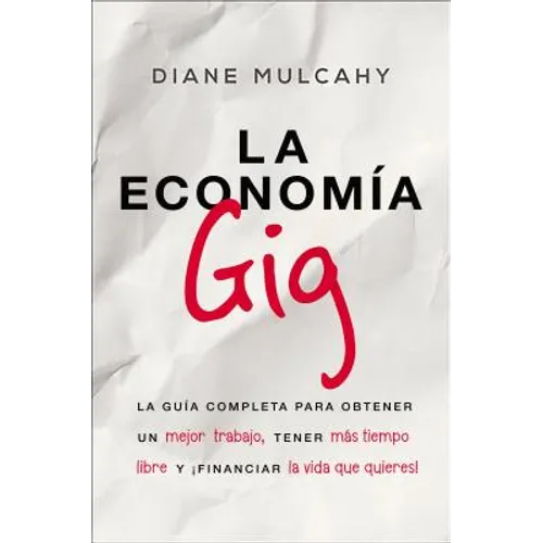 La Economía Gig: La Guía Completa Para Obtener Un Mejor Trabajo, Tener Más Tiempo Libre Y ¡Financiar La Vida Que Usted Quiere!