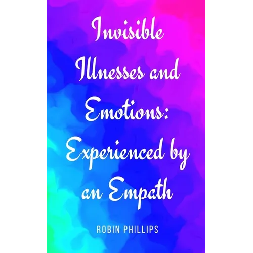 Invisible Illnesses and Emotions: Experienced by an Empath
