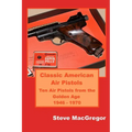 Classic American Air Pistols: Ten Air Pistols from the Golden Age 1946 - 1970