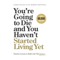 You're Going to Die and You Haven't Started Living Yet: Timeless Lessons to Build a Life That Matters