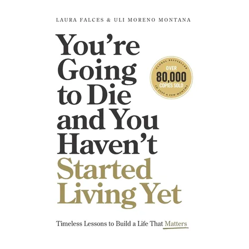You're Going to Die and You Haven't Started Living Yet: Timeless Lessons to Build a Life That Matters