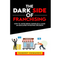The Dark Side of Franchising: How to Avoid Being Swindled and Make an Educated Buying Decision