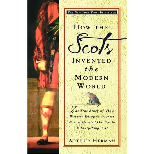 How the Scots Invented the Modern World: The True Story of How Western Europe's Poorest Nation Created Our World and Everything in It