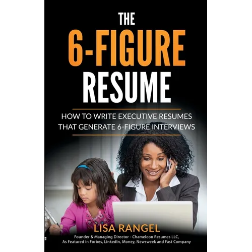 The 6-Figure Resume: How to Write Executive Resumes that Generate 6-Figure Interviews