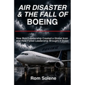 Air Disaster & The Fall of Boeing: How Bold Leadership Created a Global Icon and How Failed Leadership Brought It Down