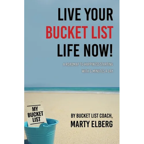 Live Your Bucket List Life Now: A Roadmap to Happiness Starting with 6 Minutes a Day