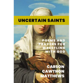 Uncertain Saints: Poems and Prayers for Wrestling with God