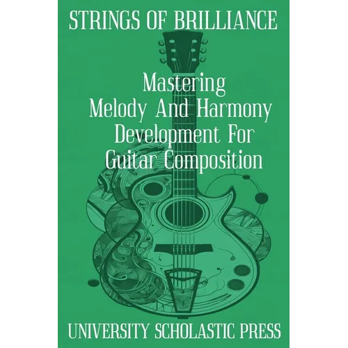 Strings Of Brilliance: Mastering Melody And Harmony Development For Guitar Composition