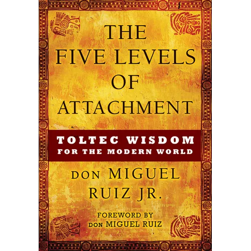 The Five Levels of Attachment: Toltec Wisdom for the Modern World