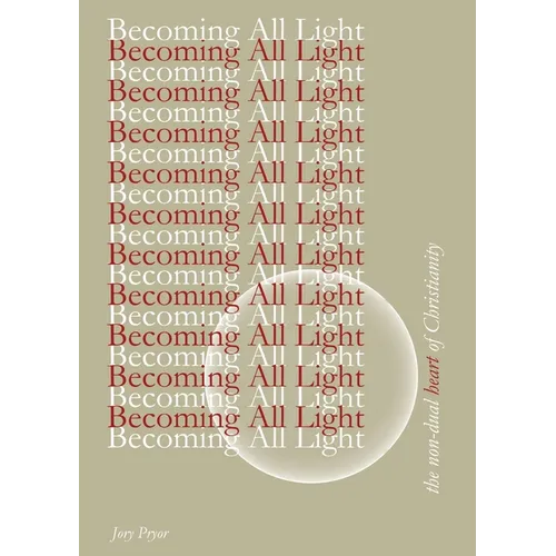 Becoming All Light: The Non-Dual Heart Of Christianity
