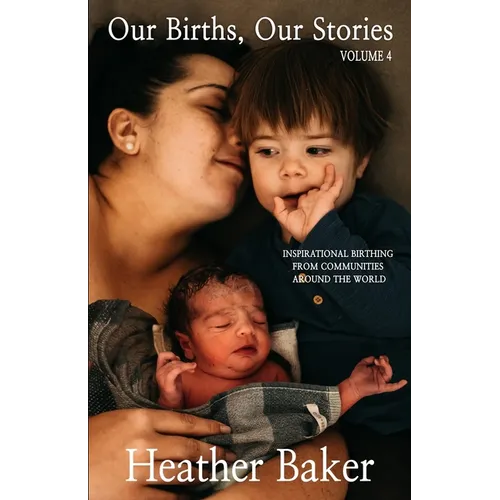 Our Births, Our Stories Volume 4: Inspirational Birthing From Communities Around The World