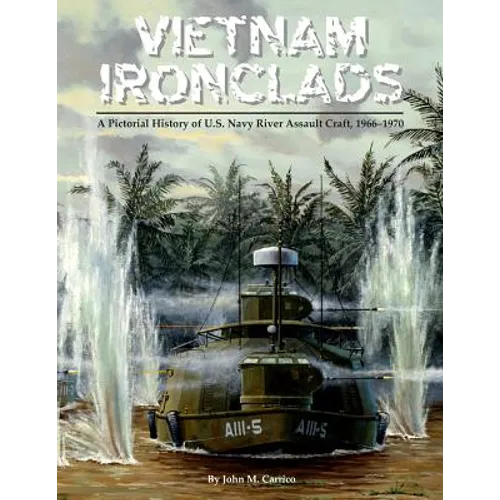 Vietnam Ironclads: A Pictorial History of U.S. Navy River Assault Craft, 1966-1970