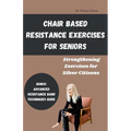 Chair Based Resistance Exercises for Seniors: Strengthening Exercises for Silver Citizens
