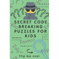 Secret Code Breaking Puzzles for Kids: Create and Crack 25 Codes and Cryptograms for Children aged 6 to 10. Great as a Gift for Junior Spies