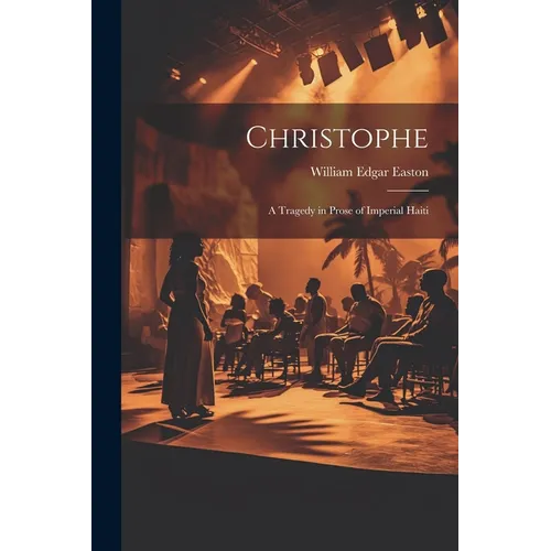 Christophe; a Tragedy in Prose of Imperial Haiti