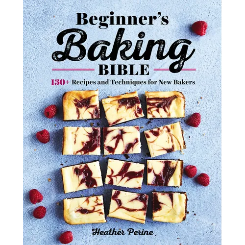 Beginner's Baking Bible: 130+ Recipes and Techniques for New Bakers