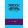 Jackson's Gymnastics for the Fingers and Wrist; being a system of gymnastics, based on anatomical principles, for developing and strengthening the mus