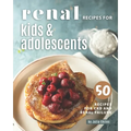 Renal Recipes for Kids & Adolescents: 50 Recipes for CKD and Renal Failure