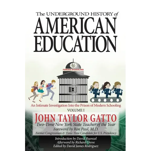 The Underground History of American Education, Volume I: An Intimate Investigation Into the Prison of Modern Schooling