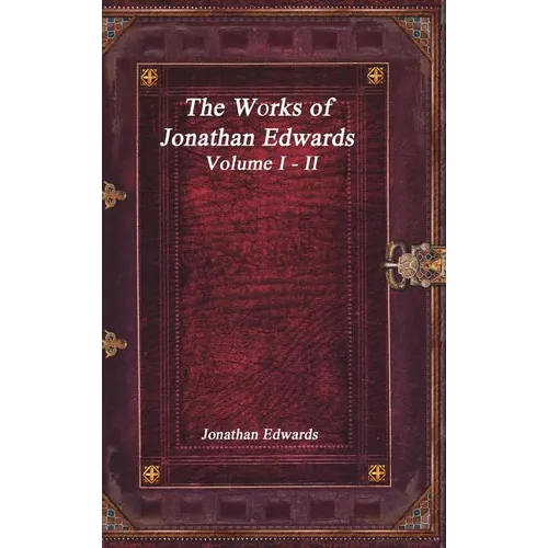 The Works of Jonathan Edwards: Volume I - II