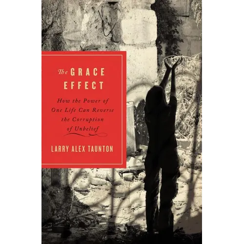 The Grace Effect: How the Power of One Life Can Reverse the Corruption of Unbelief