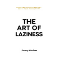 The Art of Laziness: Overcome Procrastination & Improve Your Productivity
