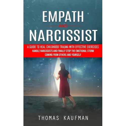 Empath and Narcissist: A Guide to Heal Childhood Trauma With Effective Exercises (Handle Narcissists and Finally Stop the Emotional Storm Coming From